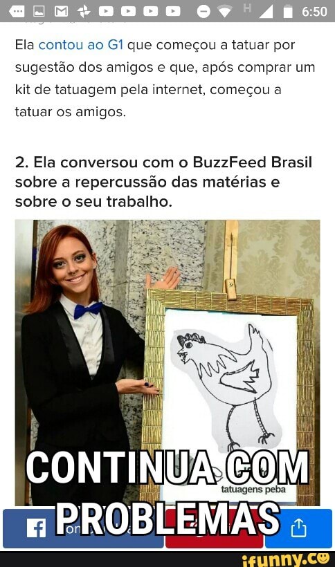 Ela contou ao G1 que começou a tatuar por
sugestão dos amigos e que, após comprar um
kit de tatuagem pela internet, começou a
tatuar os amigos.
2. Ela conversou com o BuzzFeed Brasil
sobre a repercussão das matérias e
sobre o seu trabalho.