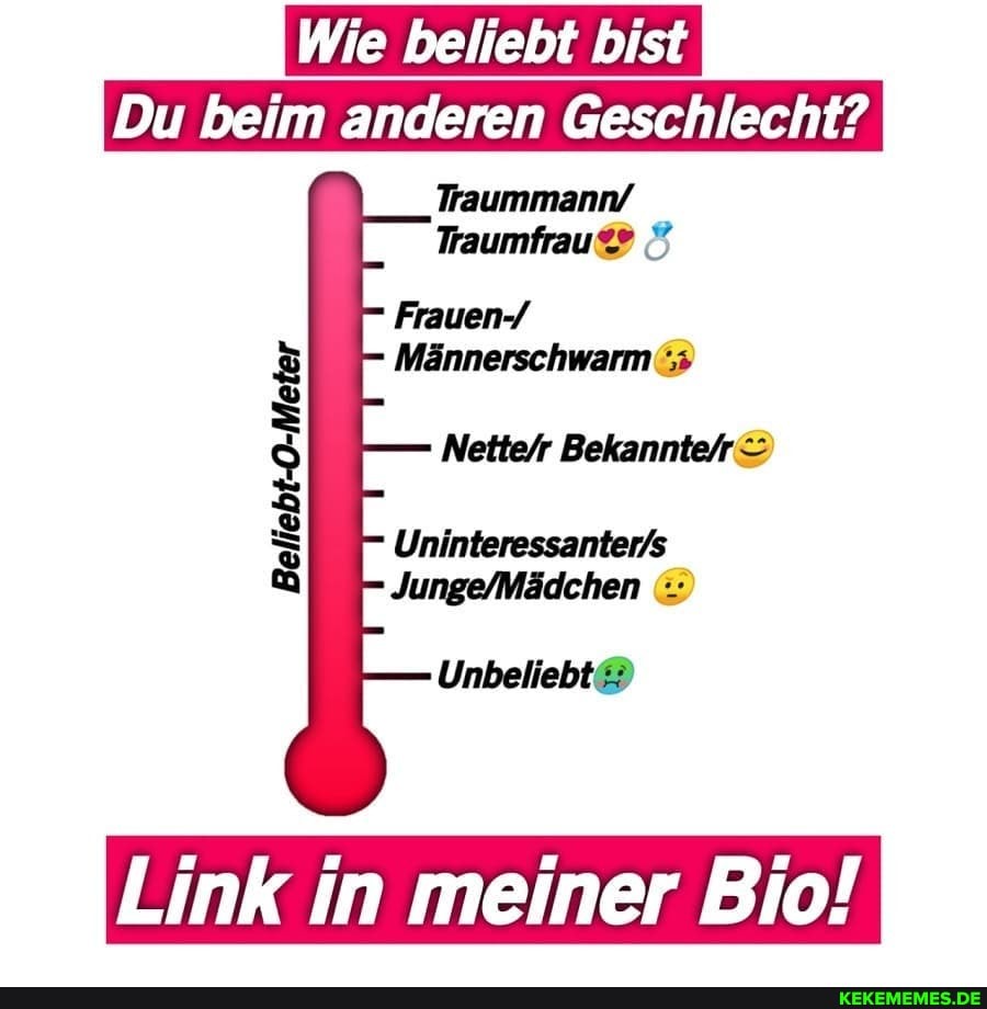 Wie beliebt bist
Du beim anderen Geschlecht?
Traummann/
Traumfrau
Frauen-/
Männerschwarm&
Nettefr
Uninteressanter's
Bekannteir
Beliebt-O-Meter
Link in meiner Bio!
