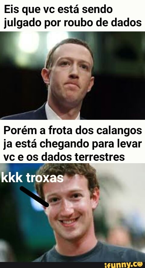 Eis que vc está sendo
julgado por roubo de dados
Porém a frota dos calangos
ja está chegando para levar
vc e os dados terrestres
