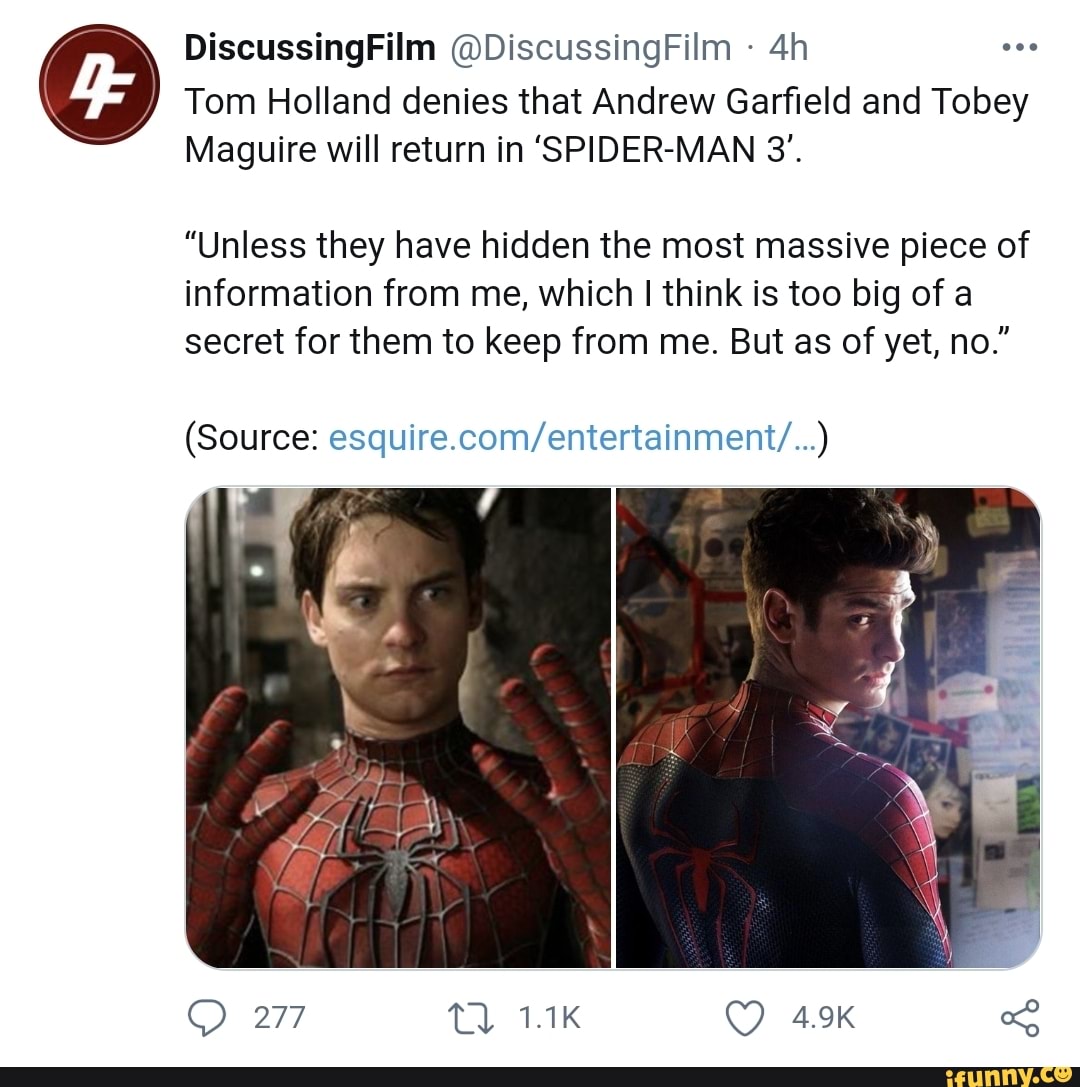 Discussing Film @ DiscussingFilm
Tom Holland denies that Andrew Garfield and Tobey
Maguire will return in 'SPIDER-MAN 3'.
"Unless they have hidden the most massive piece of
information from me, which I think is too big of a secret for them to keep from me. But as of yet, no."
(Source: esquire Com entertamment )
277 tl 4.9K