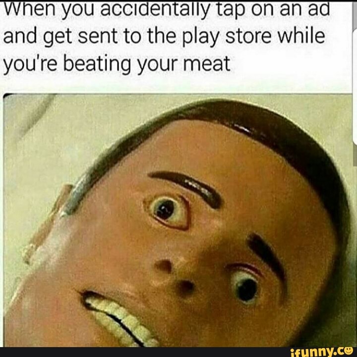 en you accidentally tap on an a and get sent to the play store while you're beating your meat