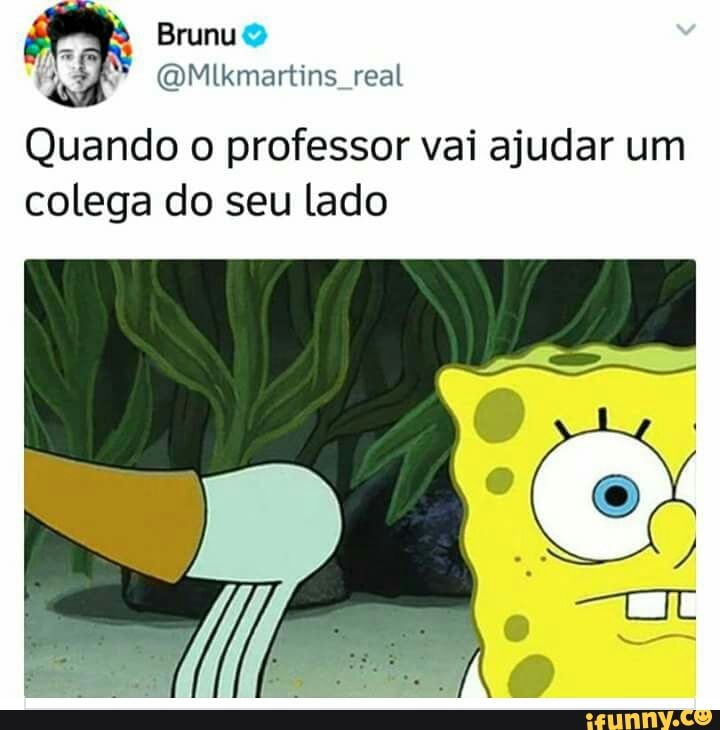 i) (QMlkmartins real
Quando o professor vai ajudar um
colega do seu lado