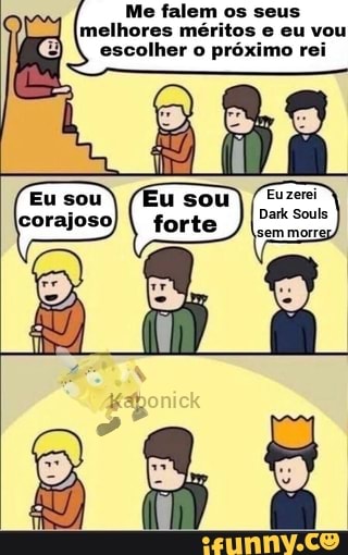 Me falom os seus melhores méritos eu vou
escolher o próximo rei