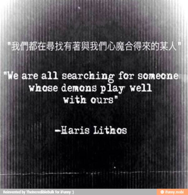id
are all searching for
someo
I
whose demons p ay well I
with ours"
-Haris Lithos