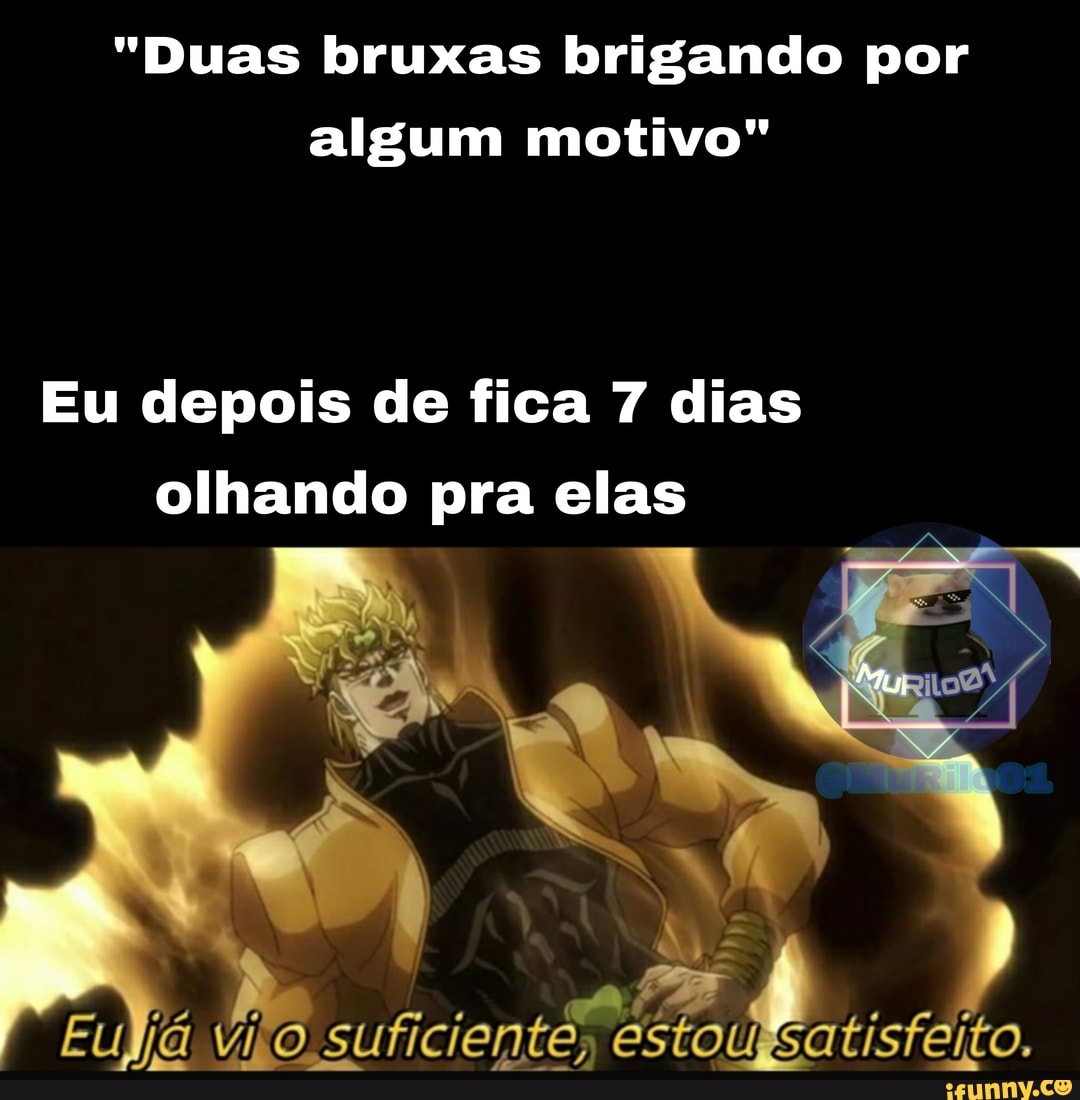 "Duas bruxas brigando por algum motivo"
Eu depois de fica 7 dias olhando pra elas
EU Jjá vio suficiente, estou satisfeito.