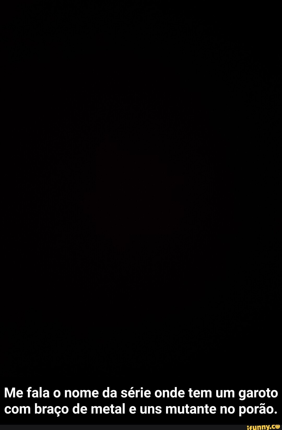 Me fala o nome da série onde tem um garoto com braço de metal e uns mutante no porão. - Me fala o nome da série onde tem um garoto com braço de metal e uns mutante no porão.