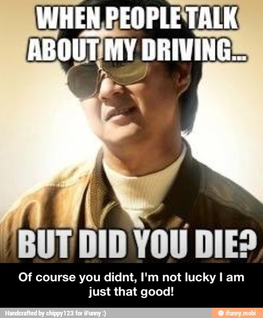 BUT DID YOU DIED
Of course you didnt, I'm not lucky I am
just that good! - Of course you didnt, I'm not lucky I am just that good!