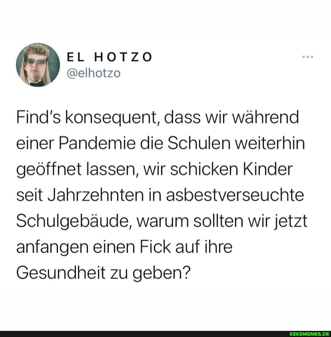 Find's konsequent, dass wir während einer Pandemie die Schulen weiterhin geöffnet lassen, wir schicken Kinder seit Jahrzehnten in asbestverseuchte
Schulgebäude, warum sollten wir jetzt anfangen einen Fick auf ihre
Gesundheit zu geben?