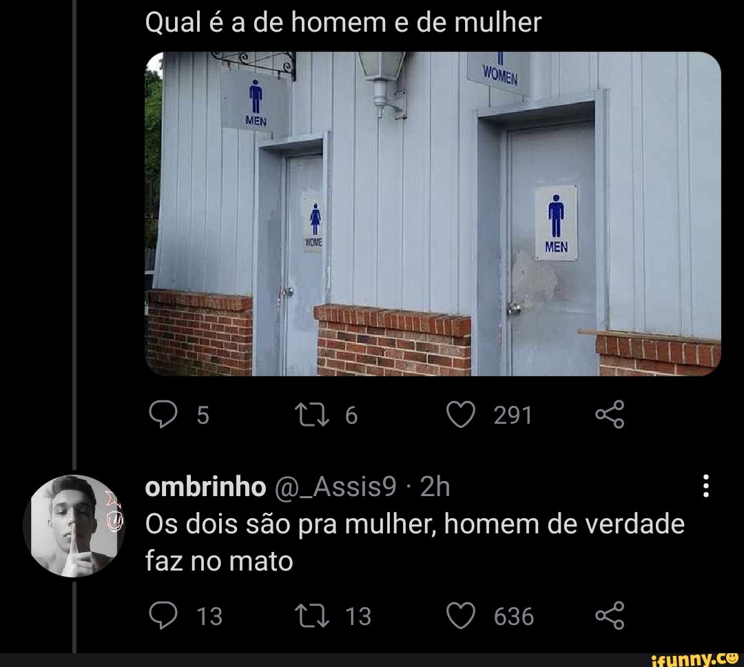 Qual é a de homem e de mulher
291
ombrinho (D. Assis9
Os dois são pra mulher, homem de verdade faz no mato
13 636