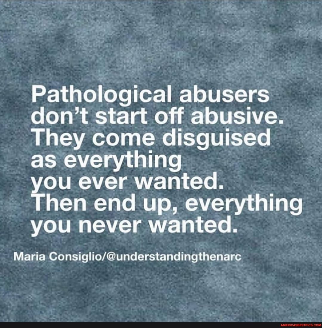Pathological abusers don't start off abusive.
They come disguised as everything
you ever wanted.
Then end up, everything you never wanted.
Maria Consigho/@ understanding thenarc