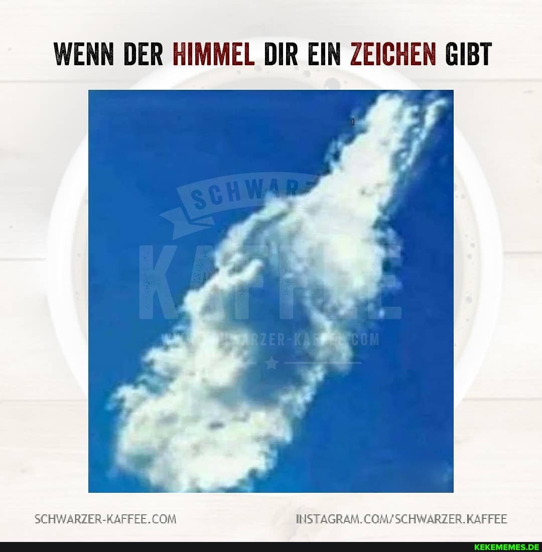WENN DER HIMMEL DIR EIN ZEICHEN GIBT
SCHWARZER -AAFFIE. INSTZSRE.CGASCHWARZES.KAFFEE