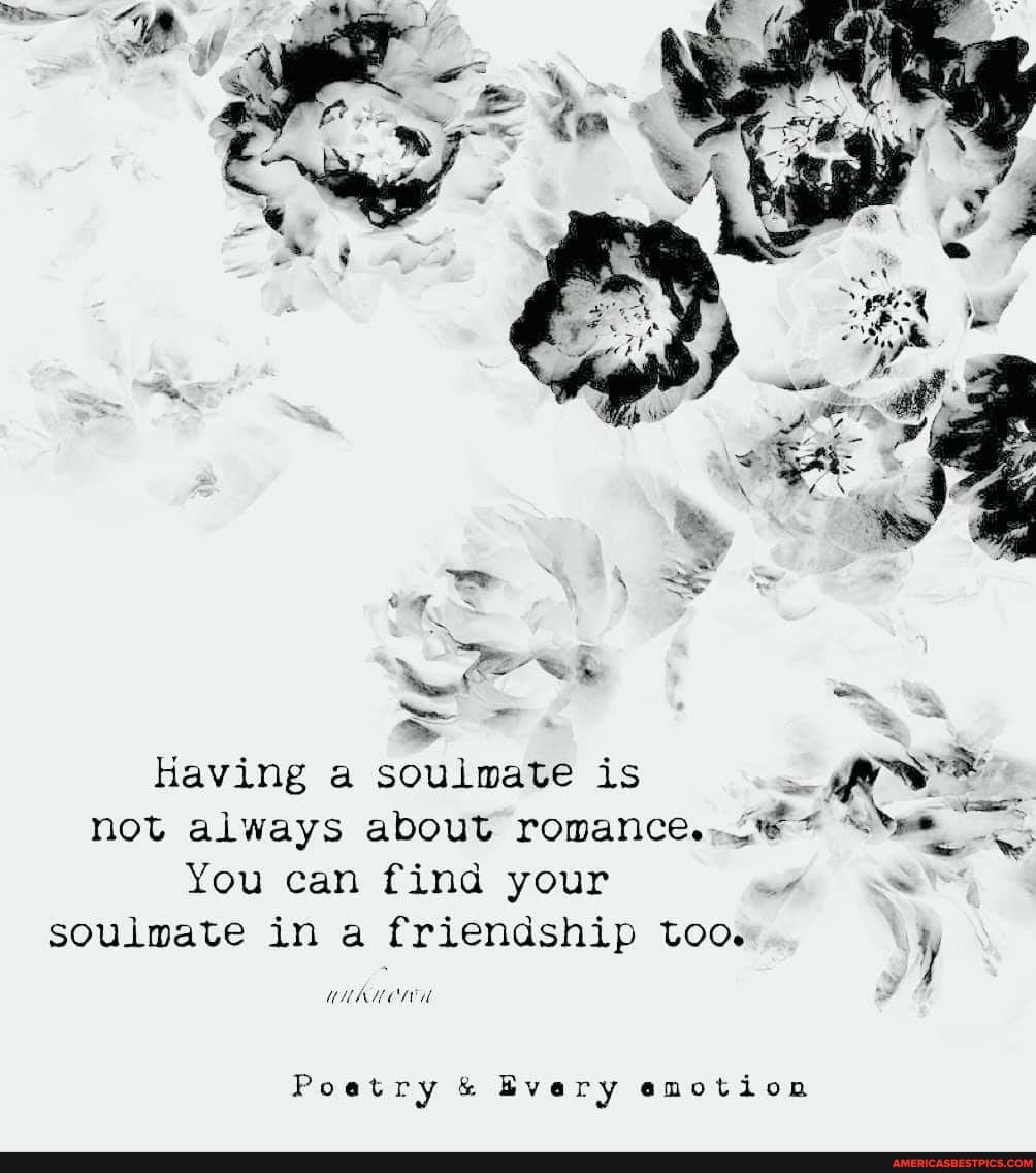 Having a soulmate is not always about romance.
You can find your
soulmate in a friendship too
Poetry Bvery emotion