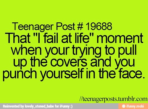 Teenager Post 19688
That "I fail at life" moment
when your trying to pull
up the covers and you
punch yourself in the face.