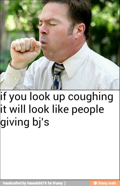 TAR
LIO
if you look up coughing
it will look like people
giving bj's