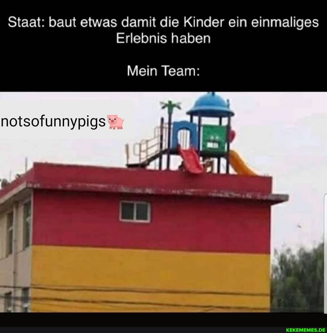 Staat: baut etwas damit die Kinder ein einmaliges
Erlebnis haben
Mein Team: