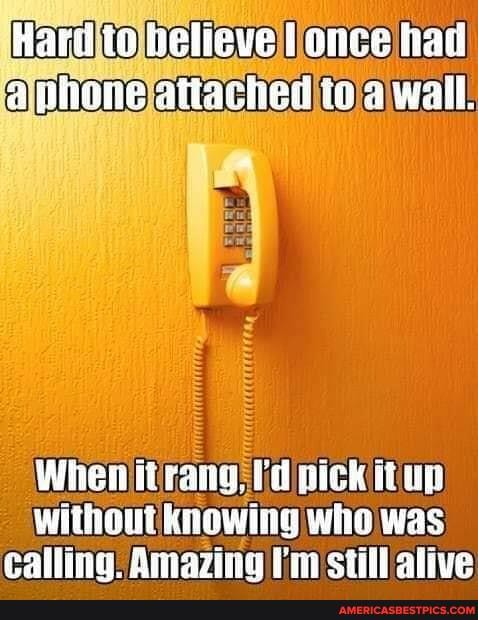 Karl believe once had
Wiione attached wall.
When ti rang, pick without knowing Who was calling. Amazing fin sill alive
