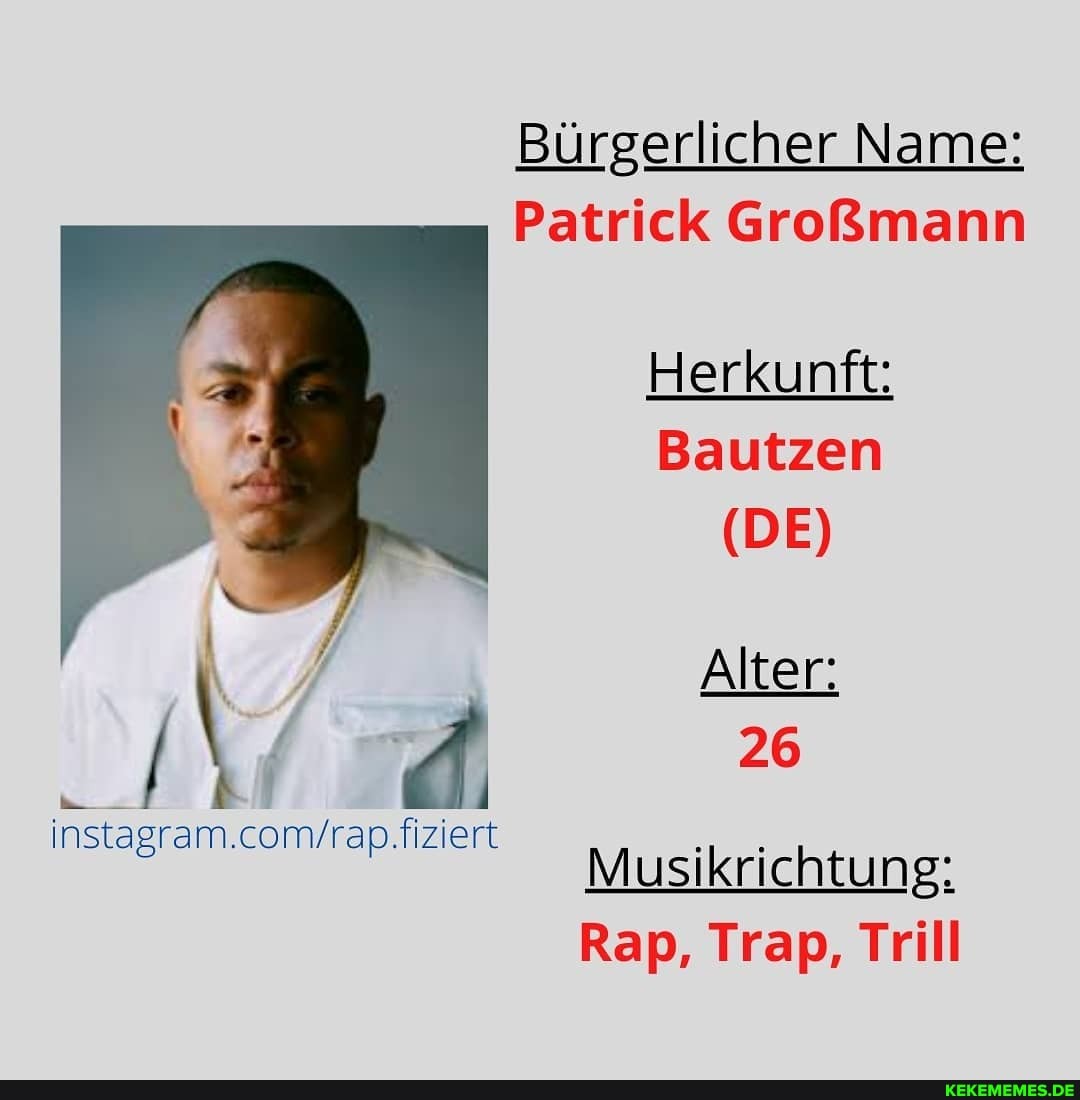 Burgerlicher Name:
Patrick
Herkunft:
Bautzen
(DE)
Alter:
26
Musikrichtung:
Rap, Trap, Trill