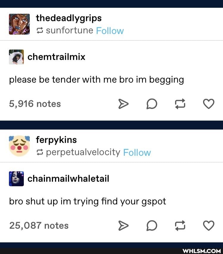 thedeadlygrips sunfortune Follow
chemtrailmix
please be tender with me bro im begging
5,916 notes > O
ferpykins
perpetualvelocity Follow
chainmailwhaletail bro shut up im trying find your gspot
25,087 notes > O