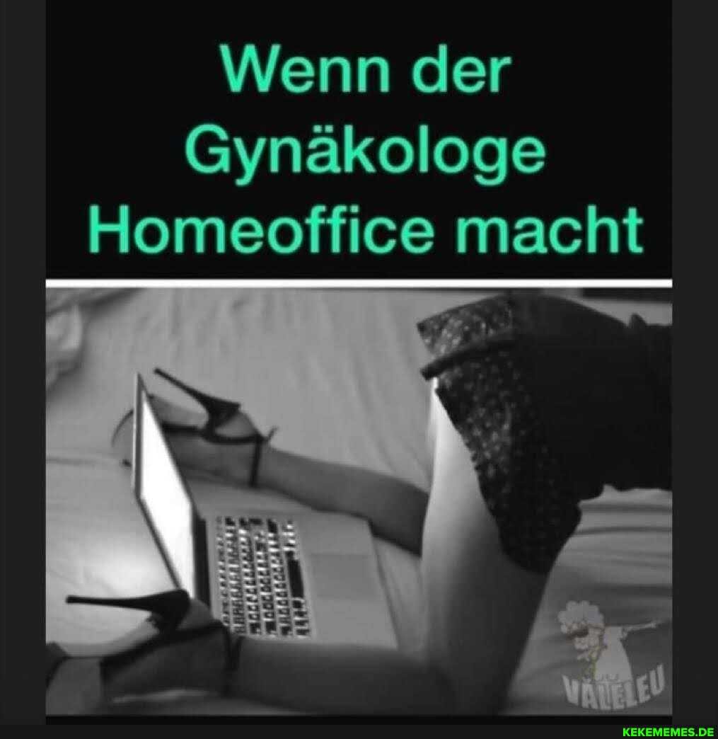 Wenn der
Gynäkologe
Homeoffice macht