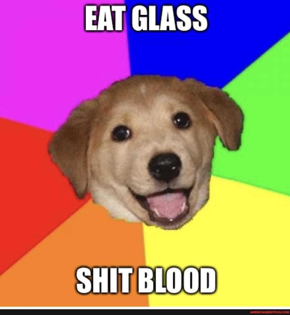 EAT GLASS
ww,
SHIT BLOOD