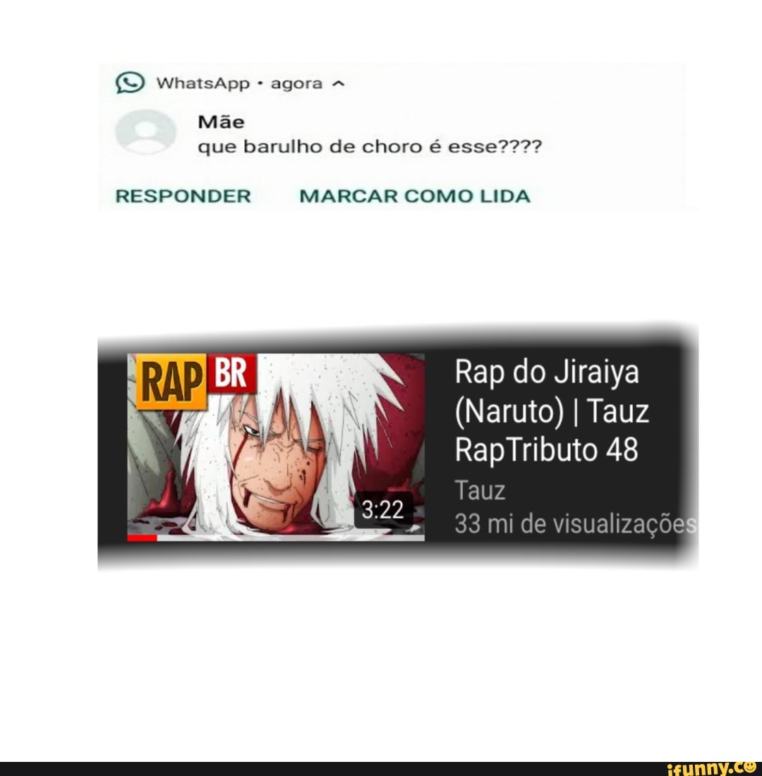 Mãe
que barulho de choro é esse????
RESPONDER MARCAR COMO LIDA
Rap do Jiraiya
(Naruto) I Tauz