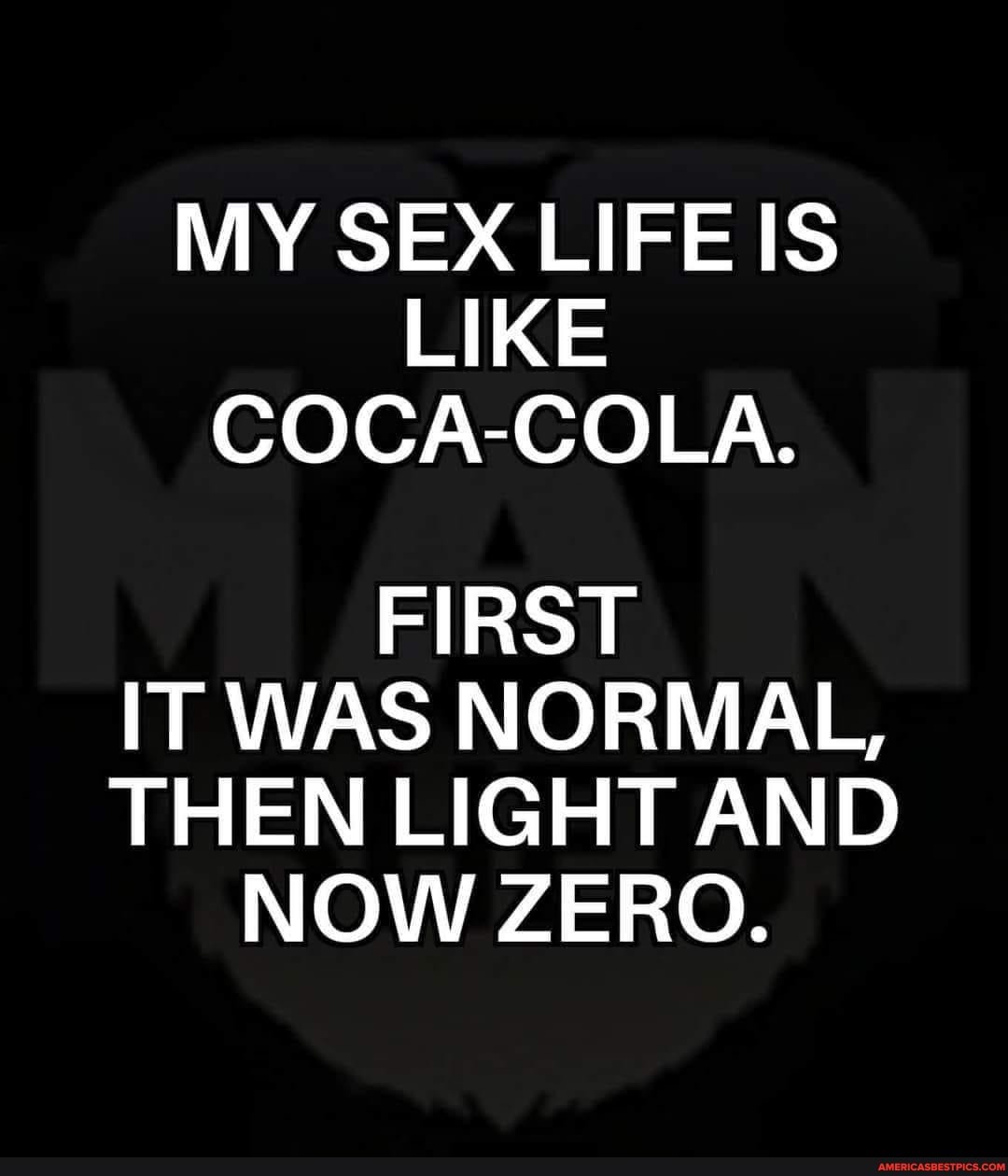 My Sex Life Is Like Coca Cola First It Was Normal Then Light And Now Zero Americas Best 0922