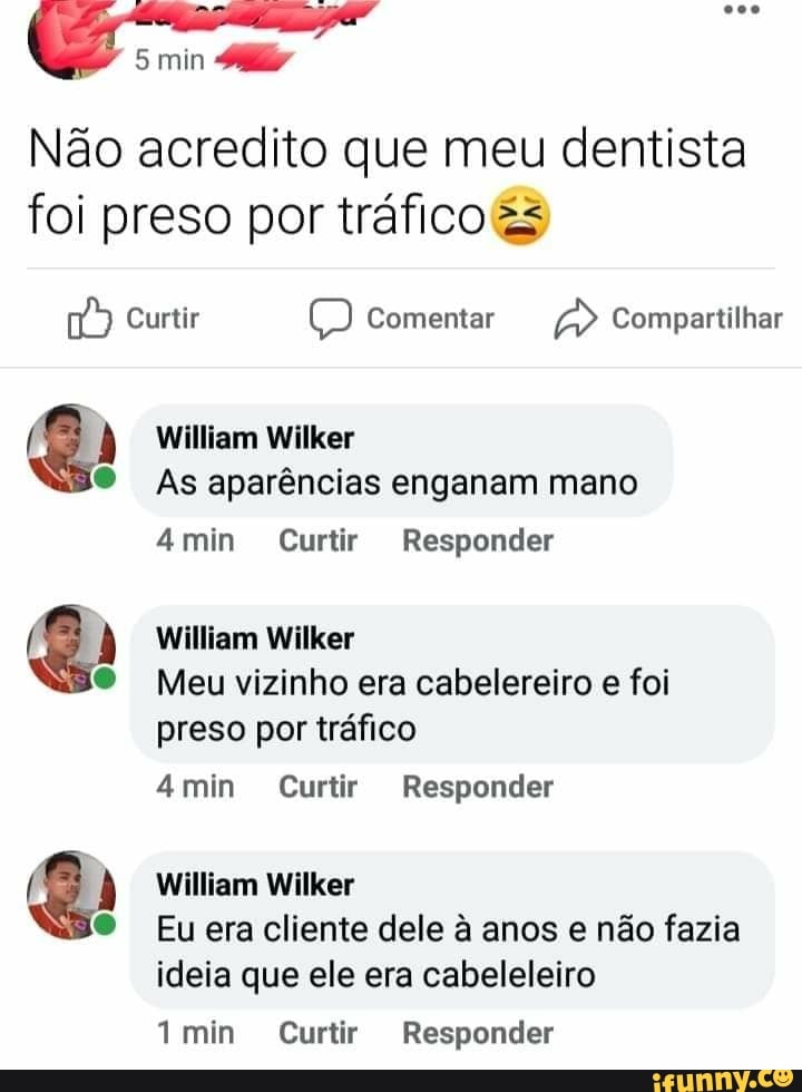 min
Não acredito que meu dentista foi preso por tráfico
Curtir comentar Compartilhar
William Wilker
As aparências enganam mano
4min Curtir Responder
William Wilker
Meu vizinho era cabelereiro e foi preso por tráfico
min Curtir Responder
William Wilker
Eu era cliente dele à anos e não fazia ideia que ele era cabeleleiro
min Curtir Responder