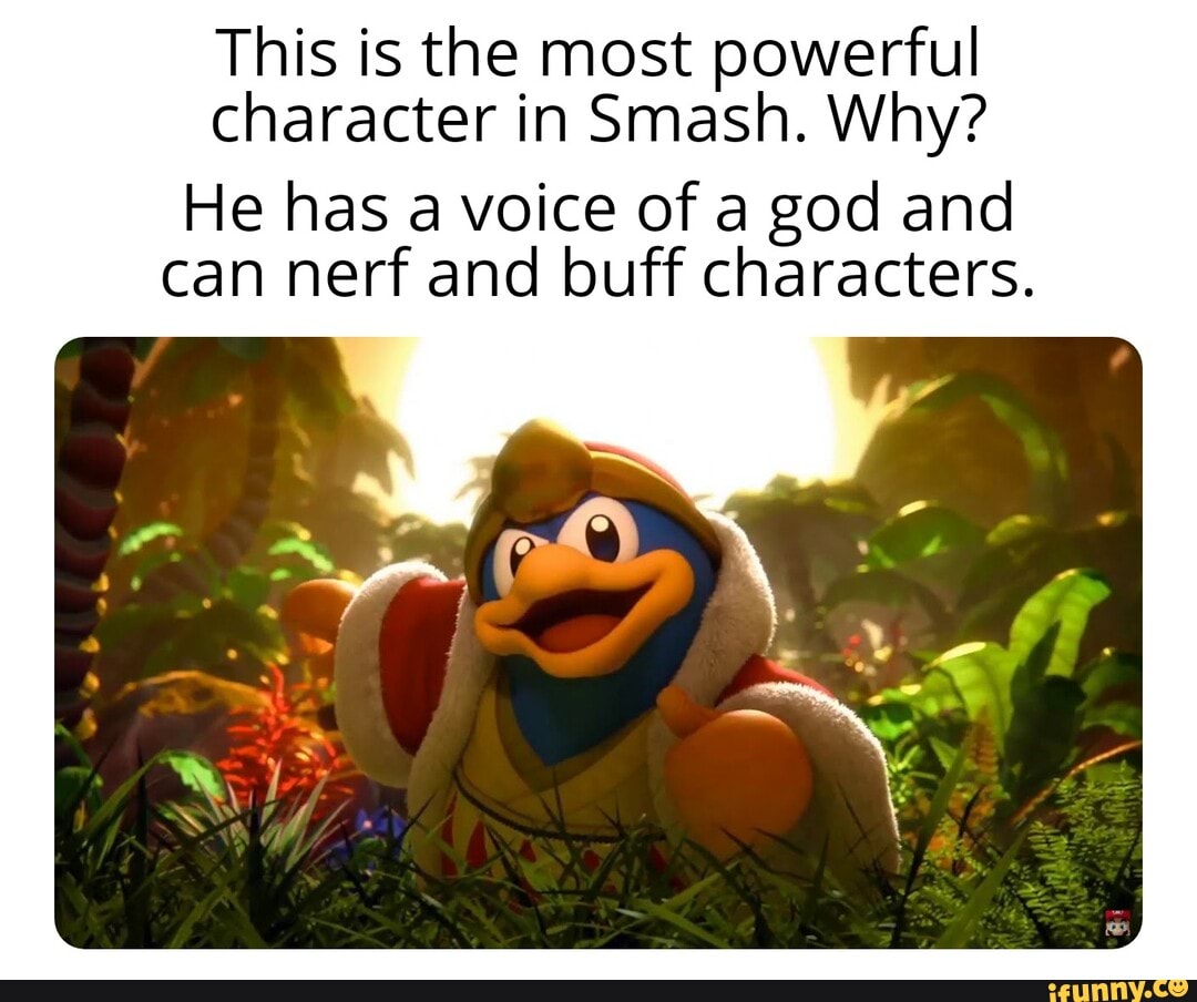This is the most powerful character in Smash. Why? He has a voice of a