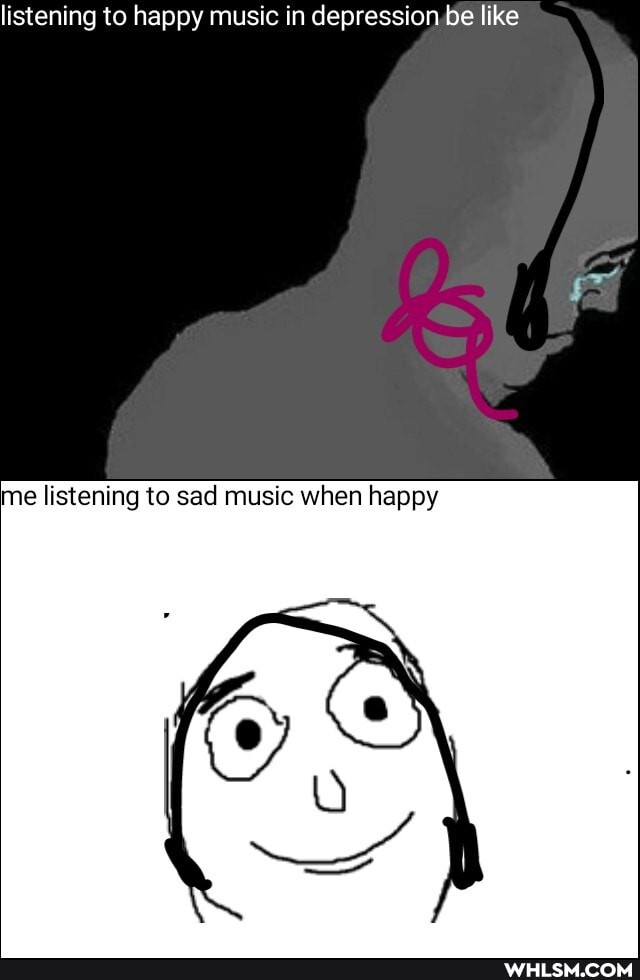 listening to happy music in depression be like
e listening to sad music when happy
