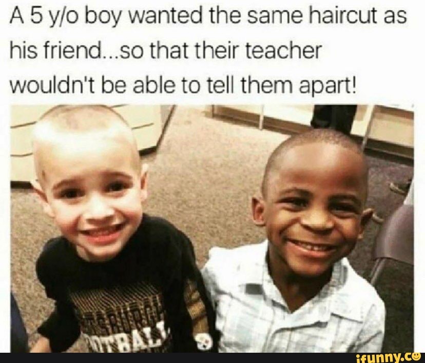 A 5 boy wanted the same haircut as his friend...so that their teacher wouldn't be able to tell them apart!