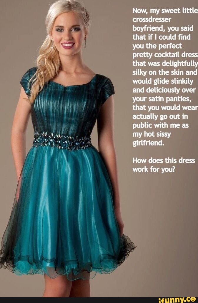 Now, my sweet little crossdresser boyfriend, you said that if I could find  you the perfect