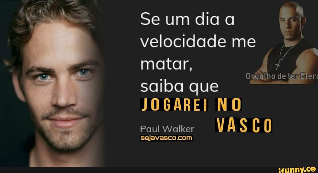 Se um dia a
velocidade me matar,
Orgulho de ler saiba que
JOGAREI NO Paul Walker VA [k 1)