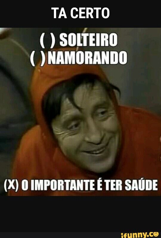 TA CERTO
(X) O IMPORTANTE É TER SAÚDE