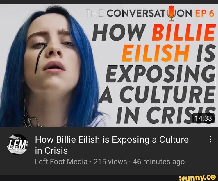 HE CONVERSAT @ON EP
HOW BILLIE IS
EXPOSING CULTURE IN CRISSS
How Billie Eilish is Exposing a Culture
LEM
in Crisis
Left Foot Media - 215 views 46 minutes ago