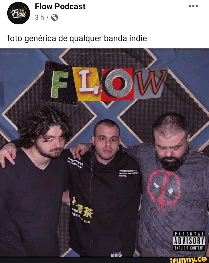Flow Podcast
foto genrica de qualquer banda indie
PARENTAL
EXPLICIT CONTENT