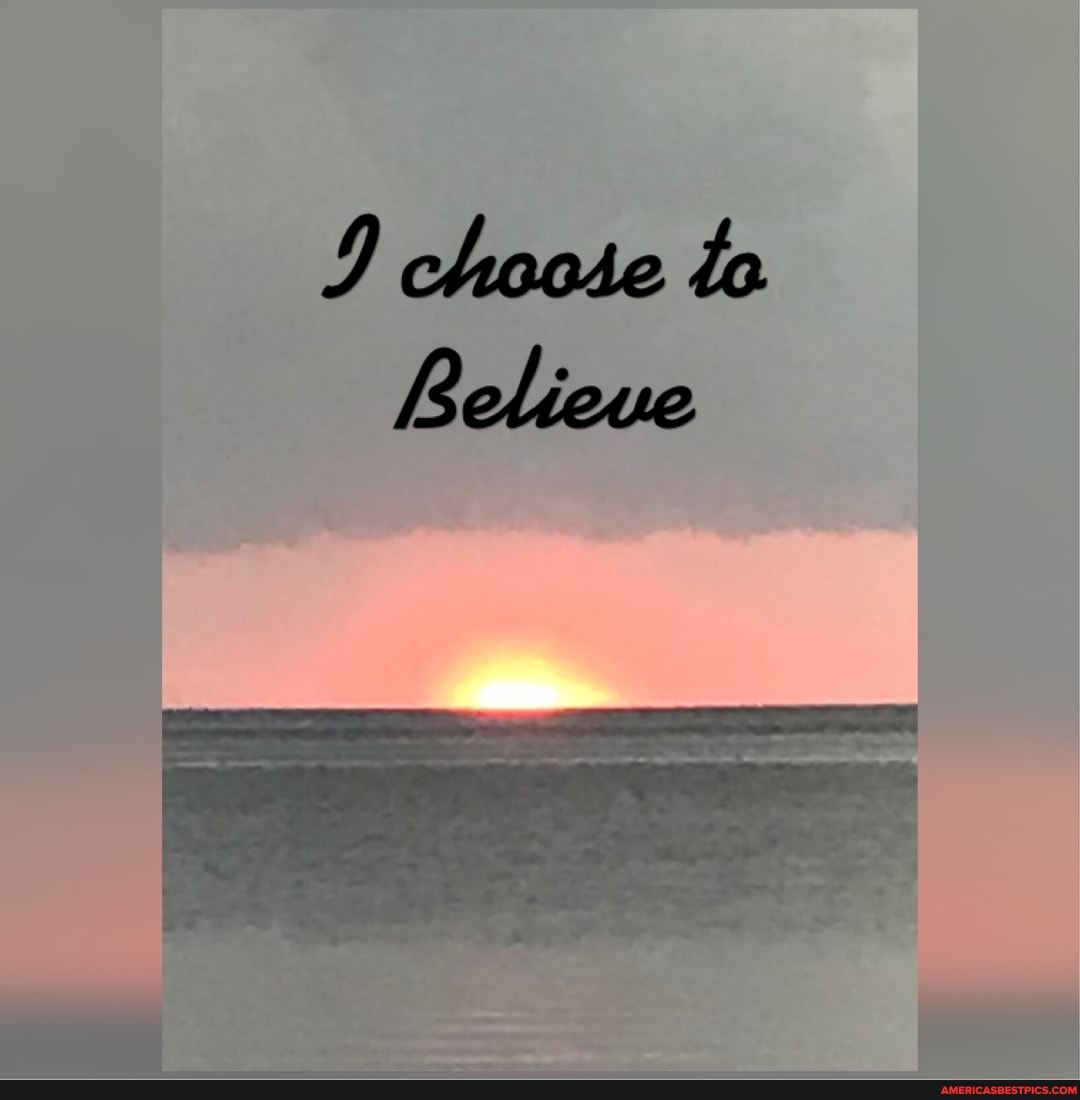 I choose to
Believe