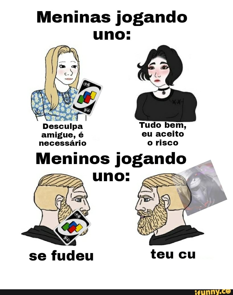 Meninas jogando uno:
Desculpa Tudo bem, amigue, é eu aceito necessário o risco
Meninos jogando
uno:
se fudeu teu cu