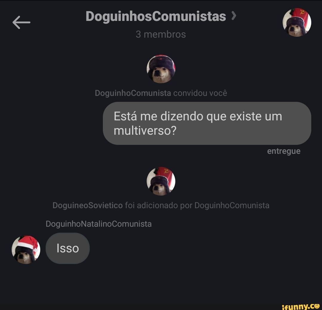 e DoguinhosComunistas ) &
3 membros
DoguinhoComunista convidou vocé
DoguineoSovietico foi adicionado por DoguinhoComunista