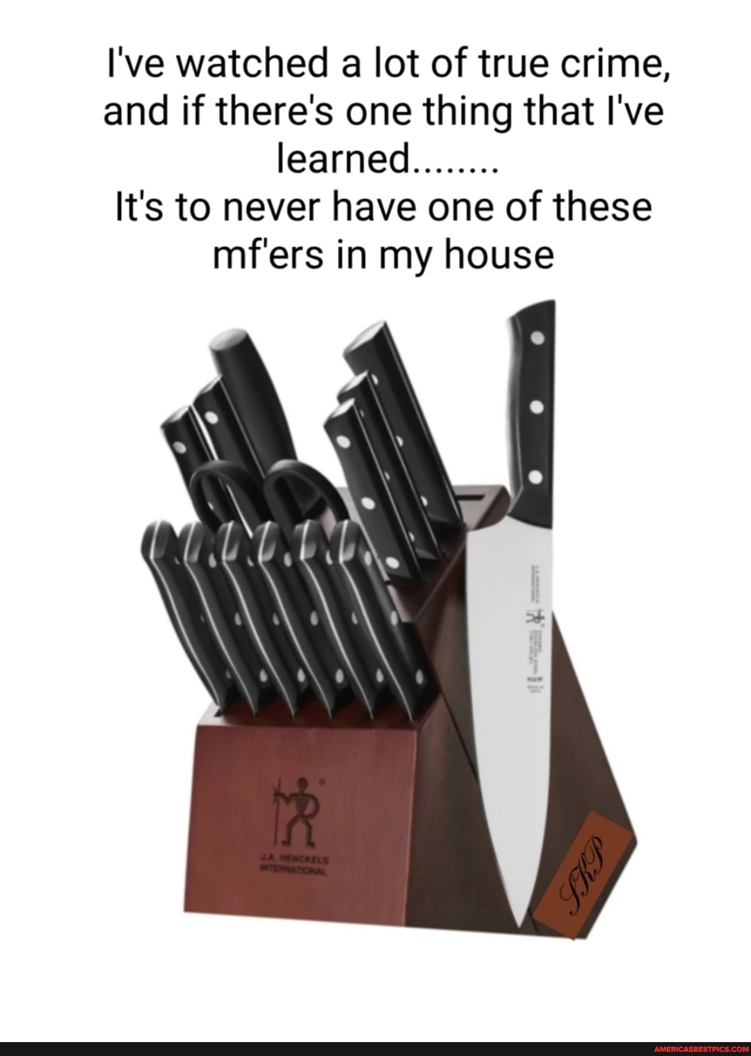 I've watched a lot of true crime, and if there's one thing that I've learned........
It's to never have one of these mf'ers in my house