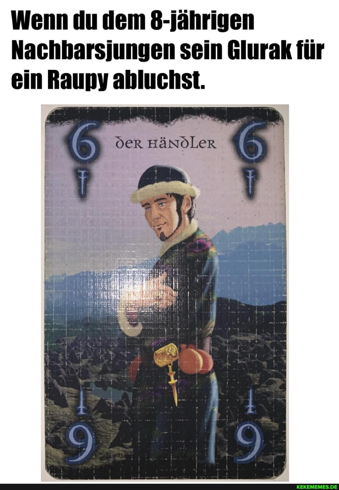Wenn du dem 8-jährigen
Nachbarsjungen sein Glurak für ein Raupy abluchst.
der mändLer