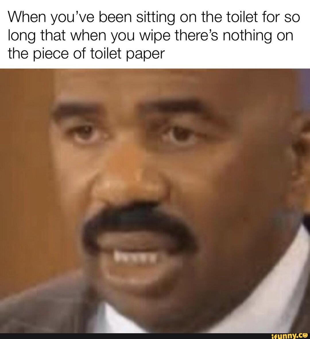 When you've been sitting on the toilet for so long that when you wipe