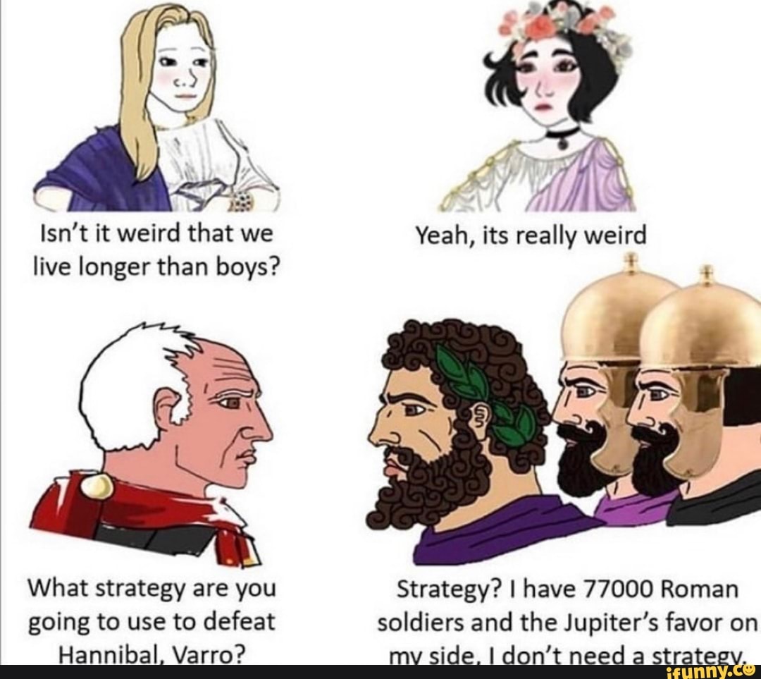 Isn't it weird that we Yeah, its really weird live longer than boys?
What strategy are you Strategy? I have 77000 Roman going to use to defeat soldiers and the Jupiter's favor on
Hannibal. Varro? my side. I don't need a strateev.