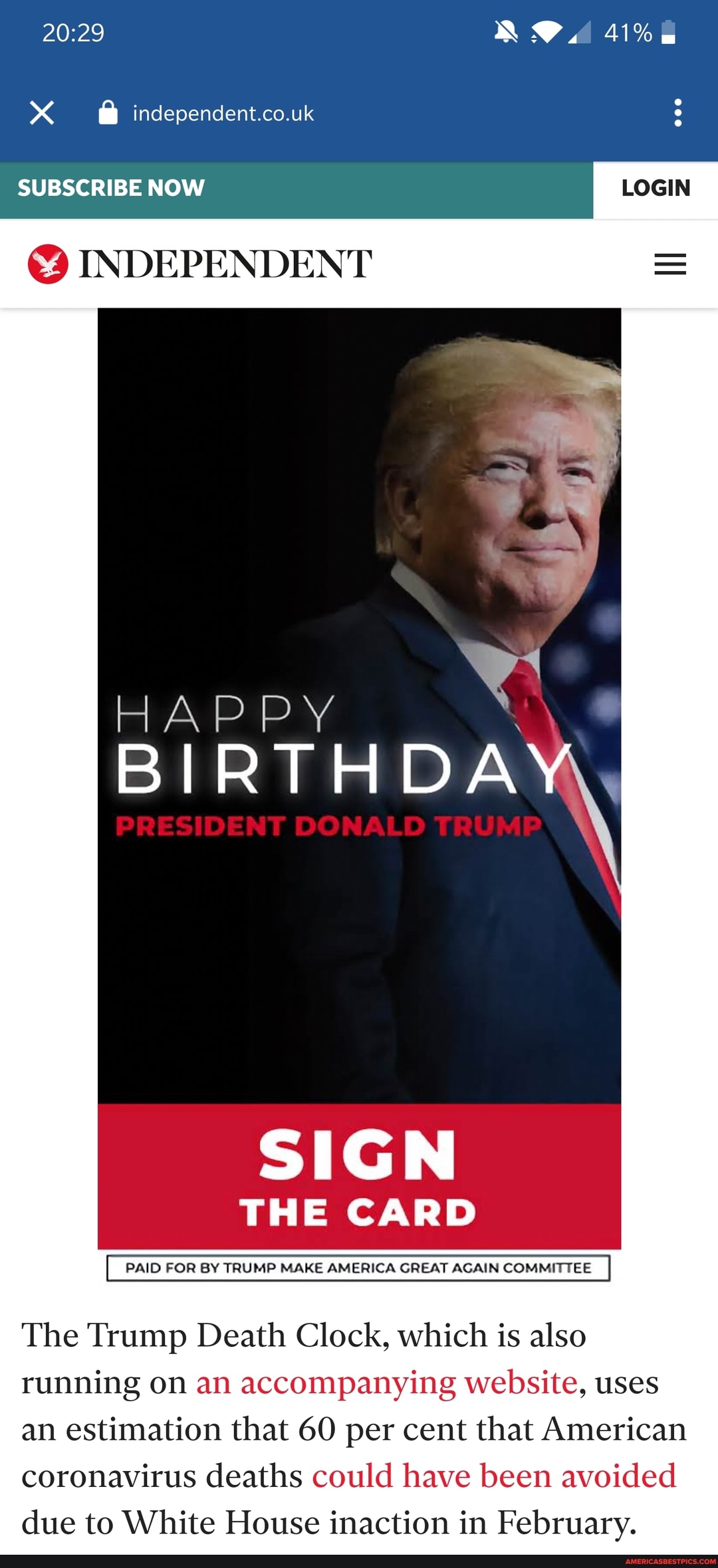 SUBSCRIBE NOW
INDEPENDENT
SIGN THE CARD
PAID FOR BY TRUMP MAKE AMERICA GREAT AGAIN COMMITTEE
The Trump Death Clock, which is also running on an accompanying website, uses an estimation that 60 per cent that American coronavirus deaths could have been avoided due to White House inaction in February.