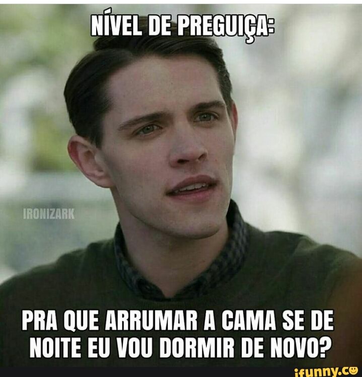 PRA QUE ARRUMAR A CAMA SE DE
NOITE EU VOU DORMIR DE NOVO?