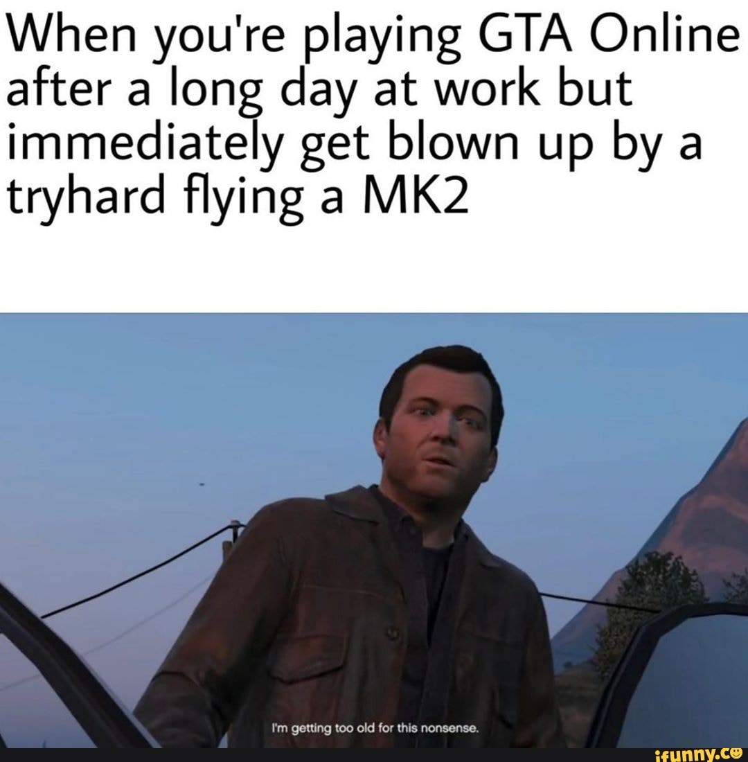 When you're playing GTA Online after a long day at work ...
