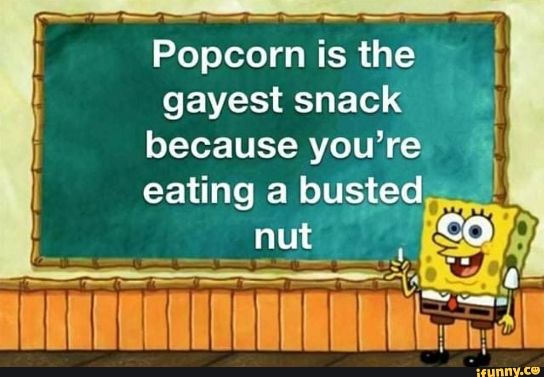 Popcorn is
gayest snack II
because you're
I