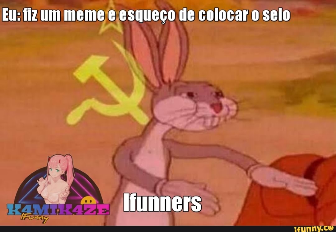 Eu: fiz um meme
e esqueço de colocar o selo
N