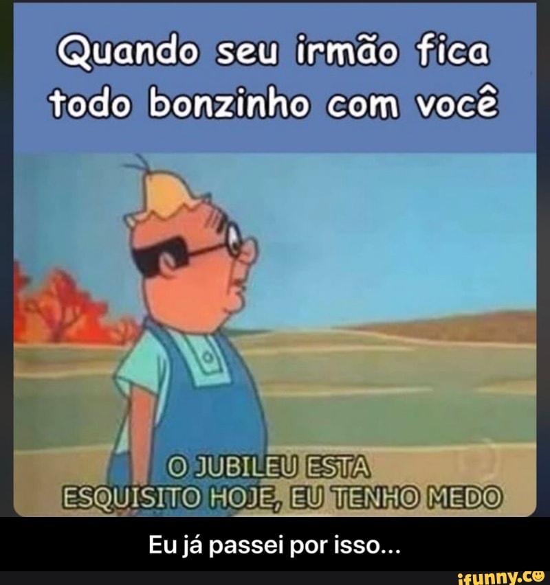 Quando seu irmão) fica
ESQUISITO HOJEÃEU
Eu já passei por isso... - Eu já passei por isso...