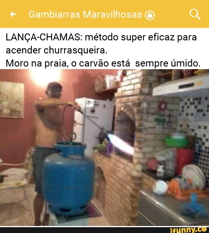 LANÇA-CHAMAS: método super eficaz para
acender churrasqueira.
Moro na praia, o carvão está sempre úmido.