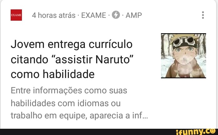 4 horas atrás EXAME Q
AMP
Jovem entrega currículo
citando "assistir Naruto"
como habilidade
Entre informações como suas
habilidades com idiomas ou
trabalho em equipe, aparecia
a